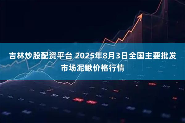 吉林炒股配资平台 2025年8月3日全国主要批发市场泥鳅价格行情