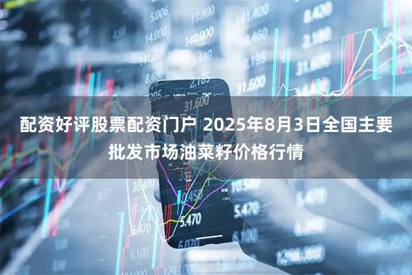 配资好评股票配资门户 2025年8月3日全国主要批发市场油菜籽价格行情